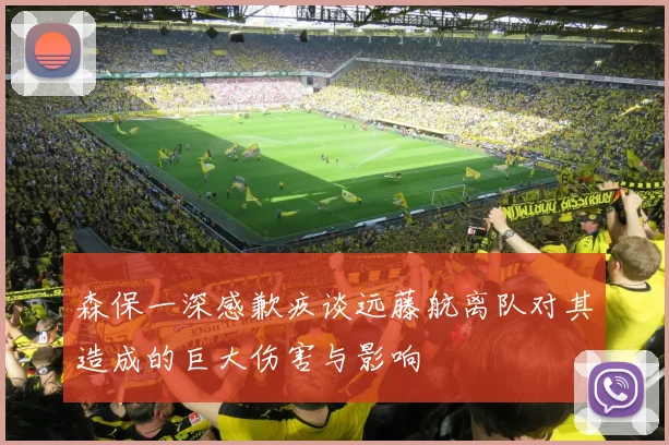 森保一深感歉疚谈远藤航离队对其造成的巨大伤害与影响