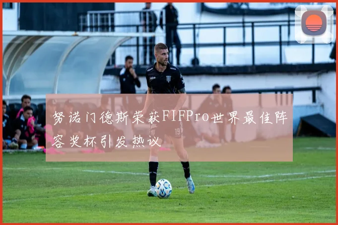 努诺门德斯荣获FIFPro世界最佳阵容奖杯引发热议