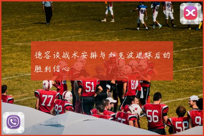 德容谈战术安排与加克波进球后的胜利信心